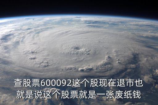 查股票600092這個(gè)股現(xiàn)在退市也就是說(shuō)這個(gè)股票就是一張廢紙錢(qián)