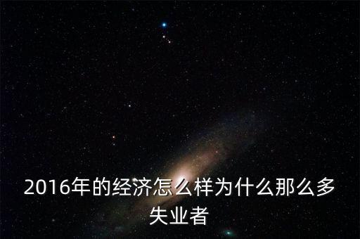 2016為什么會(huì)有失業(yè)潮，美國(guó)2013年到2016年失業(yè)率下降的原因