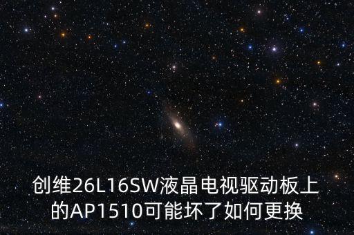 ic1510是什么意思，創(chuàng)維26L16SW液晶電視驅(qū)動(dòng)板上的AP1510可能壞了如何更換