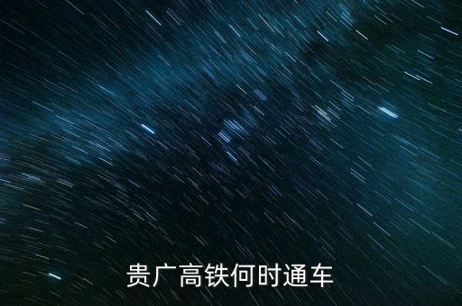 貴廣高速鐵路什么時(shí)候通車，貴廣高鐵何時(shí)通車