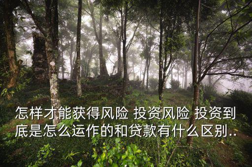 怎樣才能獲得風(fēng)險 投資風(fēng)險 投資到底是怎么運(yùn)作的和貸款有什么區(qū)別...