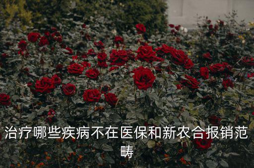 什么病不在醫(yī)保范圍，什么病不在報(bào)銷范圍