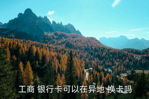 工商銀行卡怎么換卡,新型信用卡和以前的卡一樣，卡號(hào)不變