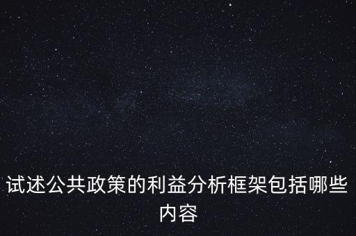 什么是政策框架，試述公共政策的利益分析框架包括哪些內(nèi)容