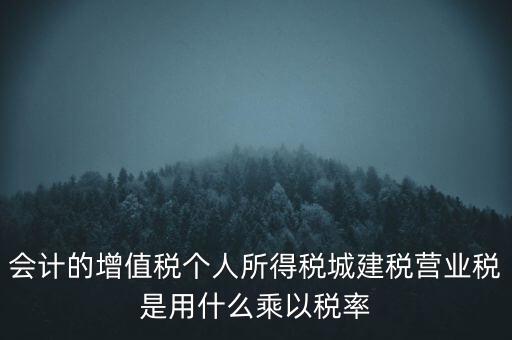 會計(jì)的增值稅個人所得稅城建稅營業(yè)稅是用什么乘以稅率