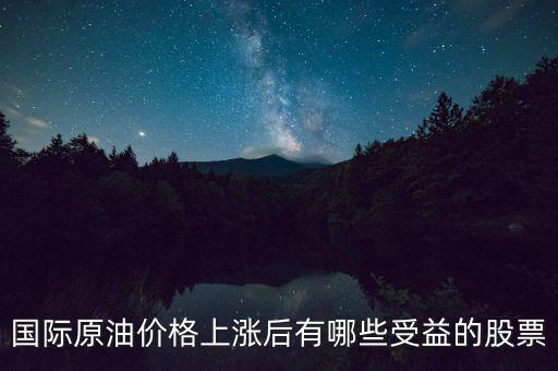 原油漲價(jià)利好什么股票，國際原油價(jià)格上漲后有哪些受益的股票