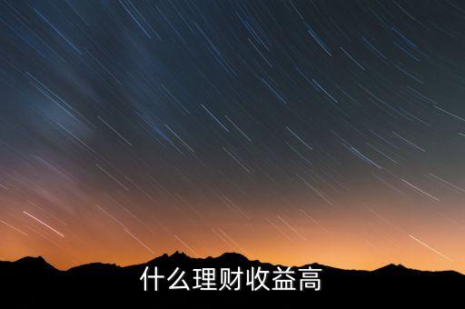 什么理財收益高，什么樣的理財產(chǎn)品的收益高一些