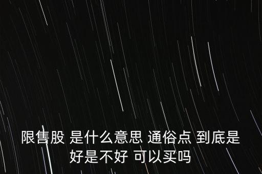 限售股 是什么意思 通俗點 到底是好是不好 可以買嗎