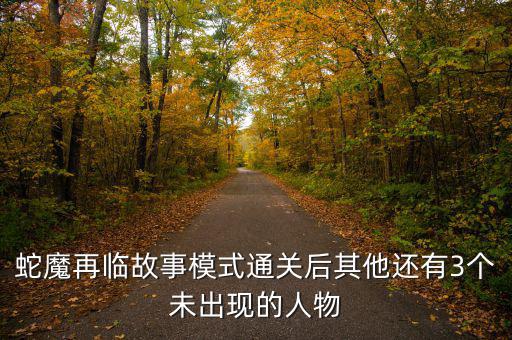 蛇魔再臨故事模式通關后其他還有3個未出現(xiàn)的人物