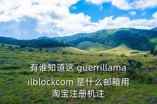委內(nèi)瑞拉用什么郵箱，有誰(shuí)知道這 guerrillamailblockcom 是什么郵箱用淘寶注冊(cè)機(jī)注