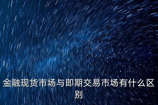 現(xiàn)貨實(shí)盤合約以什么作為開盤價，金融現(xiàn)貨市場與即期交易市場有什么區(qū)別