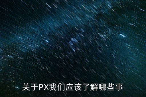 關于PX我們應該了解哪些事