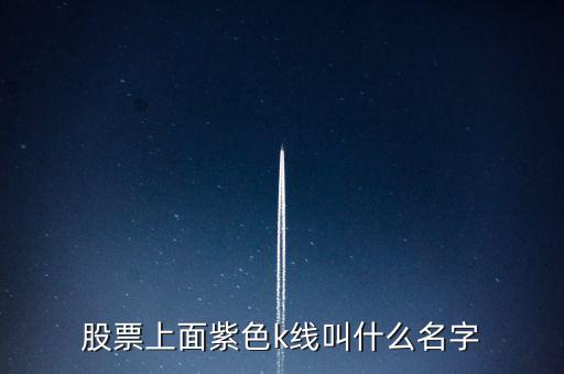 股票紫色是什么線，股票上面紫色k線叫什么名字