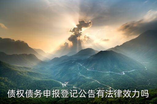 債權(quán)申報(bào)是什么意思，債權(quán)債務(wù)申報(bào)登記公告有法律效力嗎