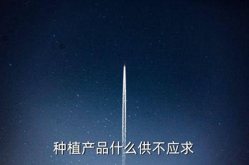 什么農(nóng)產(chǎn)品供不應(yīng)求，目前市場上升什么水果供不應(yīng)求
