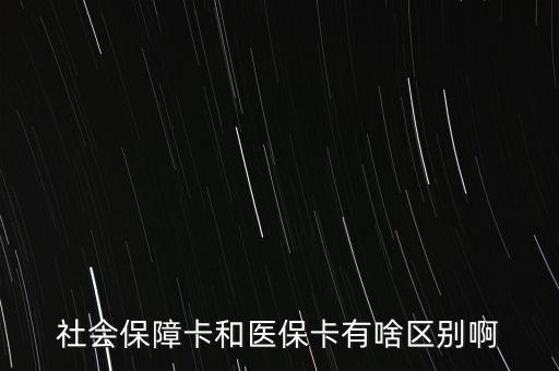 醫(yī)?？ê蜕绫？ㄓ惺裁磪^(qū)別，社會(huì)保障卡和醫(yī)?？ㄓ猩秴^(qū)別啊