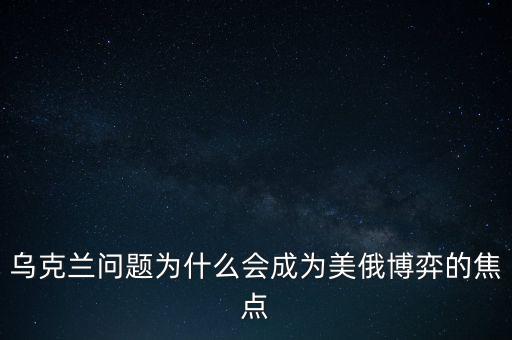 烏克蘭問題為什么會成為美俄博弈的焦點(diǎn)