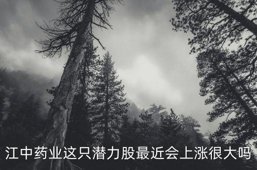 江中藥業(yè)什么時候漲，江中藥業(yè)這只潛力股最近會上漲很大嗎