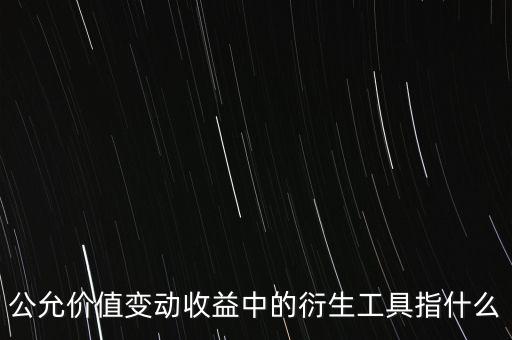 公允價(jià)值變動收益中的衍生工具指什么