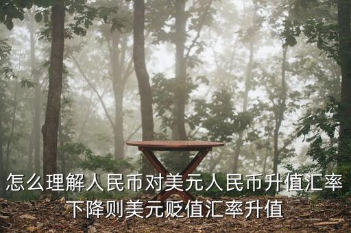 人民幣對美元講的說明什么，怎么理解人民幣對美元人民幣升值匯率下降則美元貶值匯率升值
