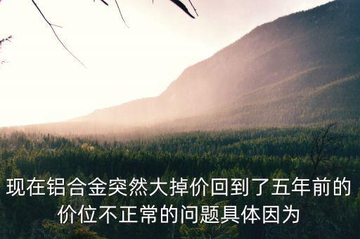鋁為什么最近老跌價，今年鋁的價格為什么總是下跌