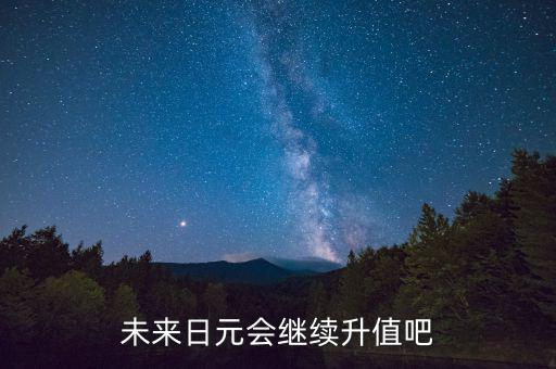 未來(lái)日元會(huì)繼續(xù)升值吧