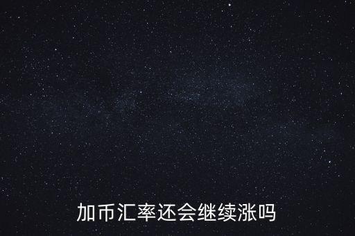 加幣要漲到什么時候，為什么加幣最近漲的很快近期能落嗎