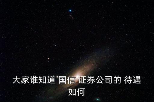 大家誰(shuí)知道 國(guó)信 證券公司的 待遇如何