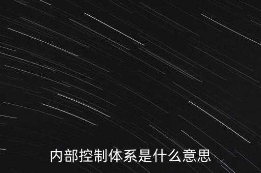 公司內(nèi)控是什么意思，內(nèi)部控制體系是什么意思