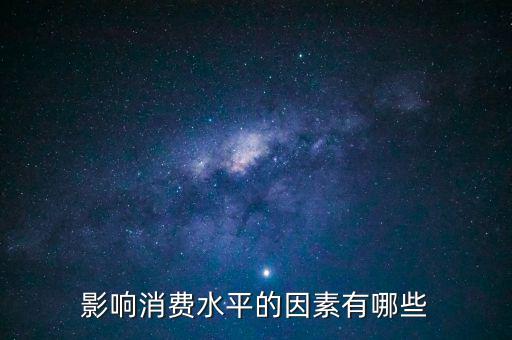 什么影響我們的消費(fèi)，影響消費(fèi)水平的因素有哪些