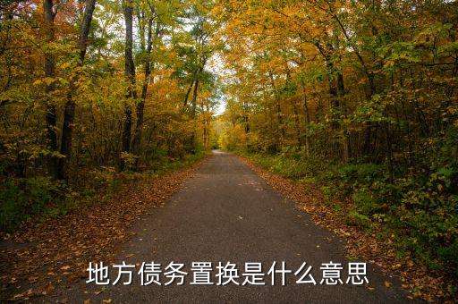 地方債置換是什么意思，地方債置換是啥意思對股市有什么影響