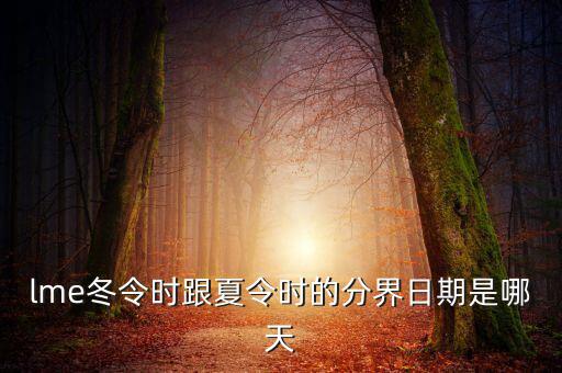英國(guó)冬令時(shí)什么時(shí)候開(kāi)始，lme冬令時(shí)跟夏令時(shí)的分界日期是哪天