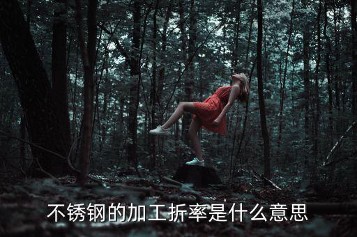 不銹鋼的加工折率是什么意思