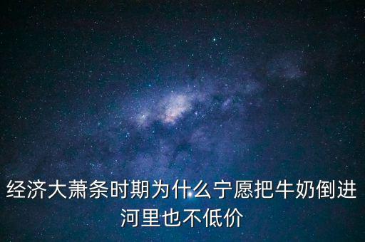為什么把牛奶倒入河里，產(chǎn)品相對過剩的問題 為什么要把生產(chǎn)過剩牛奶倒到河里 不給人們