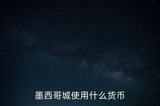 墨西哥貨幣是什么，墨西哥城使用什么貨幣
