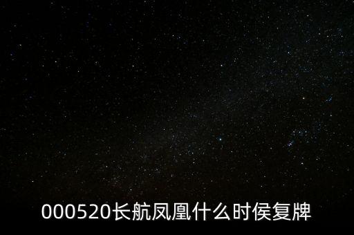 長航鳳凰什么時侯復牌，000520長航鳳凰什么時侯復牌