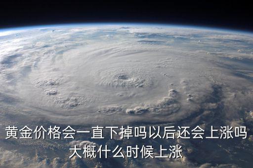 黃金價(jià)格會(huì)一直下掉嗎以后還會(huì)上漲嗎大概什么時(shí)候上漲