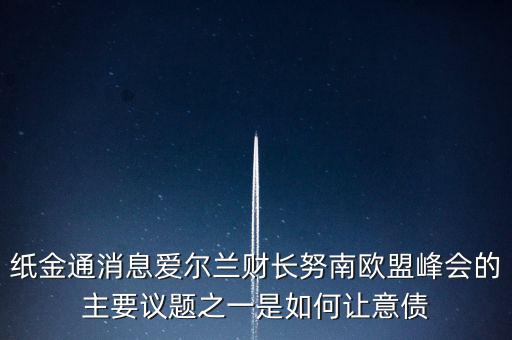 2015歐債會議議題是什么，紙金通消息愛爾蘭財長努南歐盟峰會的主要議題之一是如何讓意債