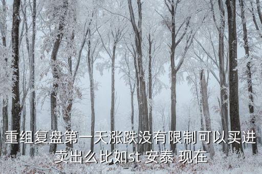 st安泰什么時(shí)候復(fù)牌，重組復(fù)盤第一天漲跌沒有限制可以買進(jìn)賣出么比如st 安泰 現(xiàn)在