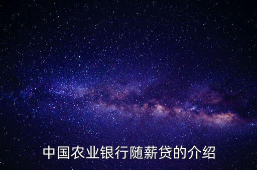 農行隨薪通業(yè)務是什么，農行隨薪貸審批需要多長時間