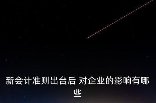 新會計準(zhǔn)則出臺后 對企業(yè)的影響有哪些