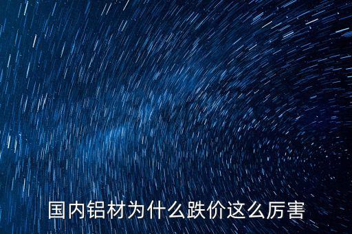 國內(nèi)鋁材為什么跌價這么厲害