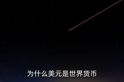 為什么美元國際貨幣，為什么把美元作為國際通用貨幣