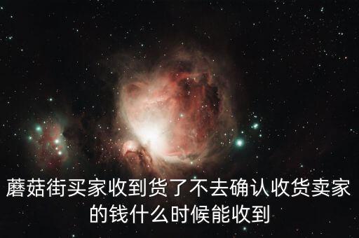 蘑菇街買家收到貨了不去確認(rèn)收貨賣家的錢什么時(shí)候能收到