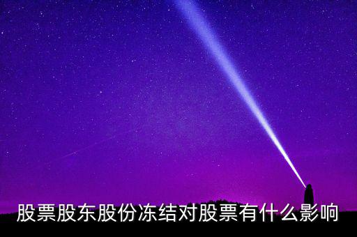 股權(quán)凍結(jié)對(duì)公司有什么影響，股票股東股份凍結(jié)對(duì)股票有什么影響