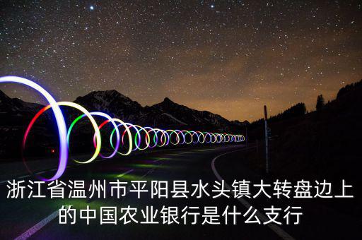 平陽橫陽路的農(nóng)行叫什么支行，平陽麻布農(nóng)業(yè)銀行的開戶銀行是什么