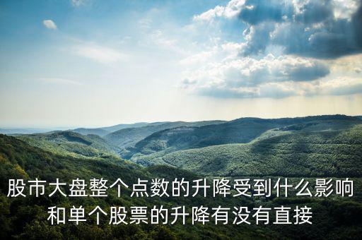 大盤變動(dòng)與什么有關(guān)，股市大盤整個(gè)點(diǎn)數(shù)的升降受到什么影響和單個(gè)股票的升降有沒有直接