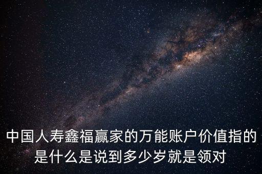 萬能帳戶價值是什么，中國人壽保險鑫福贏家萬能賬戶價值是啥意思