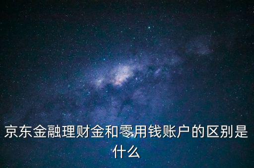 什么是理財(cái)金，京東金融理財(cái)金和零用錢賬戶的區(qū)別是什么