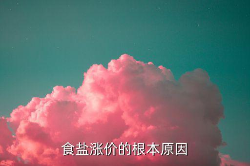 食鹽漲價(jià)是什么原因，食鹽漲價(jià)為什么